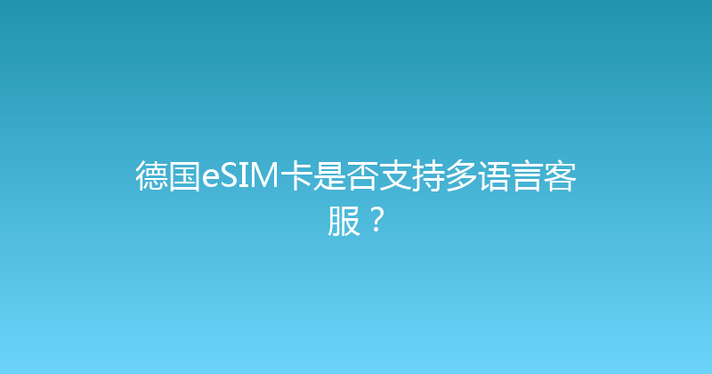 德国eSIM卡是否支持多语言客服？ 