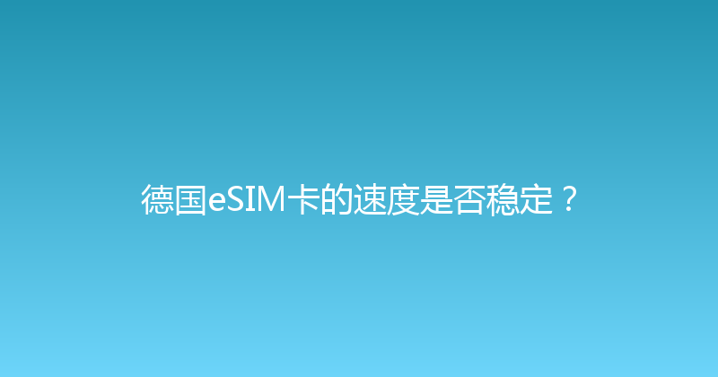 德国eSIM卡的速度是否稳定？ 