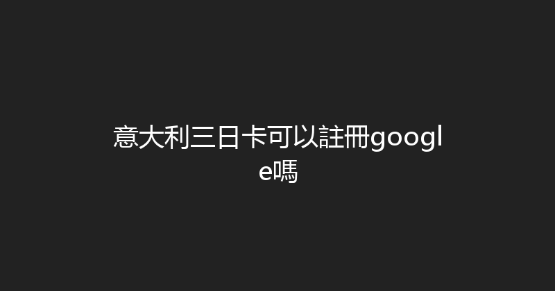 意大利三日卡可以註冊google嗎 