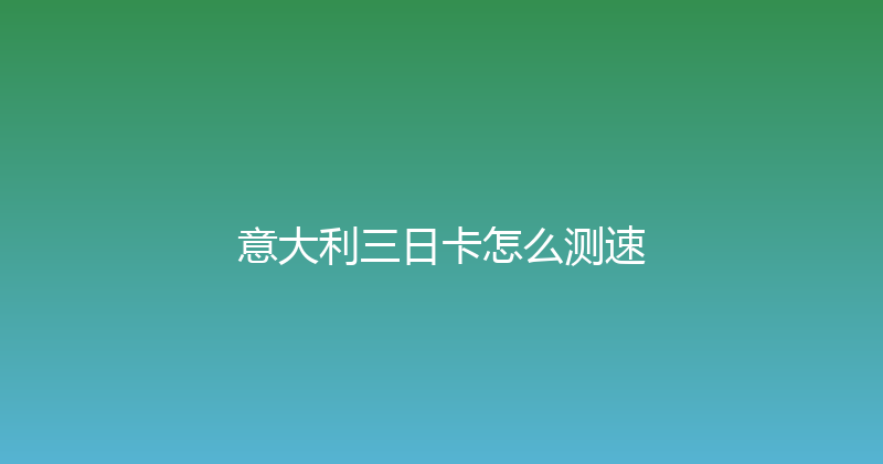 意大利三日卡怎么测速 
