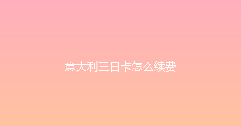 意大利三日卡怎么续费 