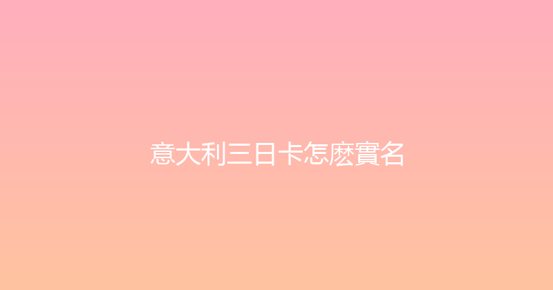 意大利三日卡怎麽實名 