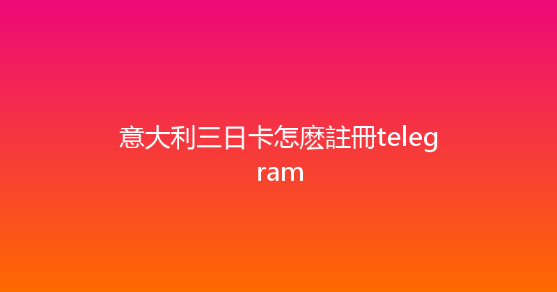 意大利三日卡怎麽註冊telegram 