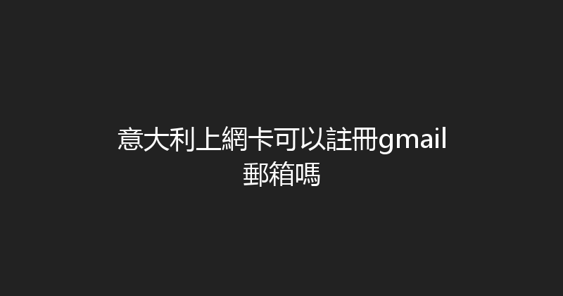 意大利上網卡可以註冊gmail郵箱嗎 