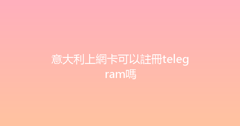 意大利上網卡可以註冊telegram嗎 