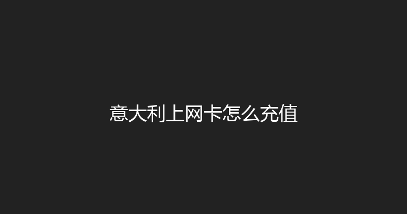 意大利上网卡怎么充值 