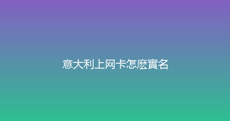 意大利上网卡怎麽實名 