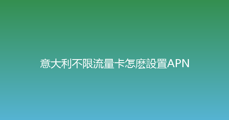 意大利不限流量卡怎麽設置APN 
