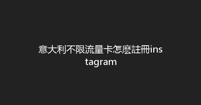 意大利不限流量卡怎麽註冊instagram 