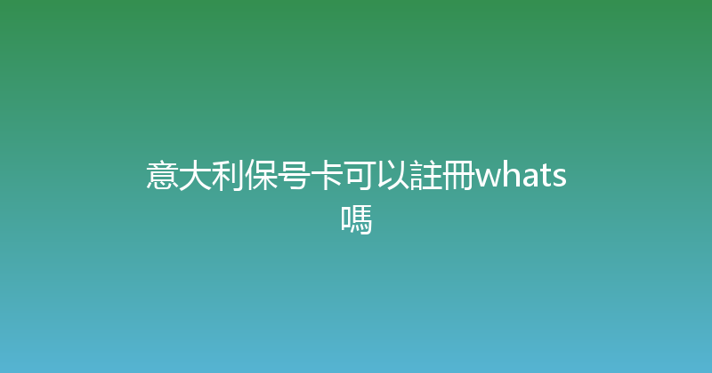 意大利保号卡可以註冊whats嗎 