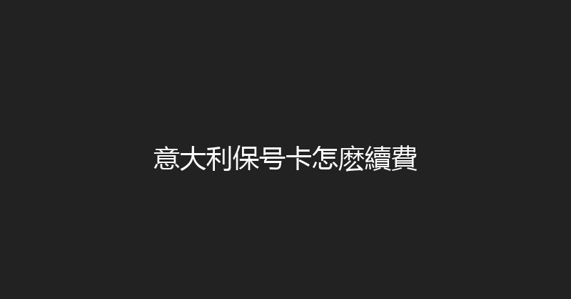 意大利保号卡怎麽續費 