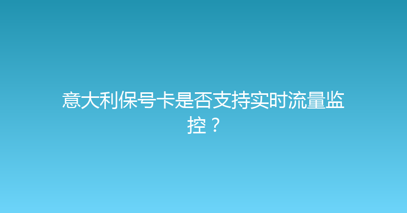 意大利保号卡是否支持实时流量监控？ 
