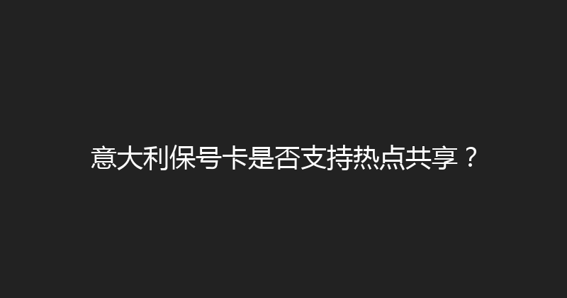 意大利保号卡是否支持热点共享？ 