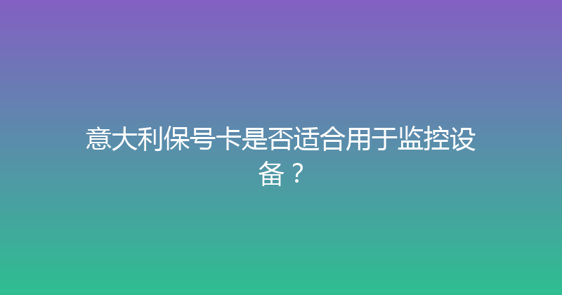 意大利保号卡是否适合用于监控设备？ 