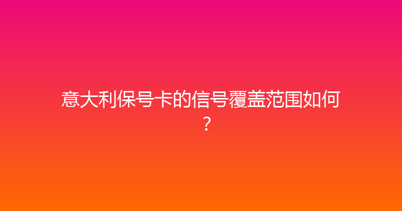 意大利保号卡的信号覆盖范围如何？ 