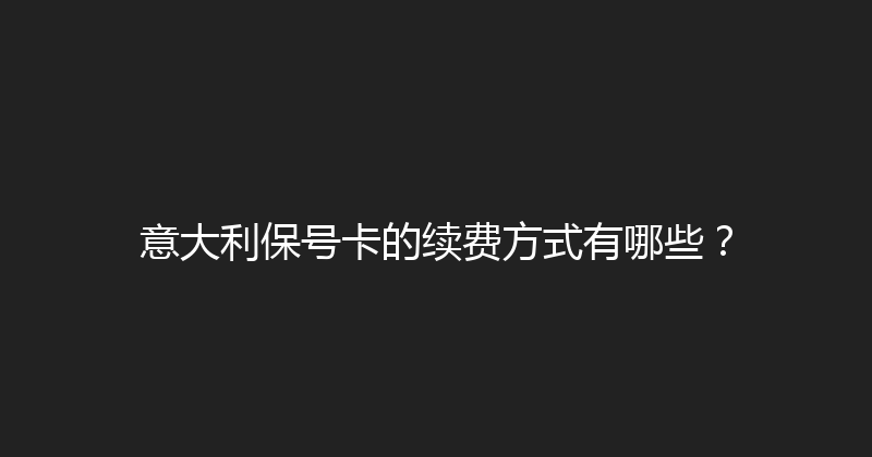 意大利保号卡的续费方式有哪些？ 