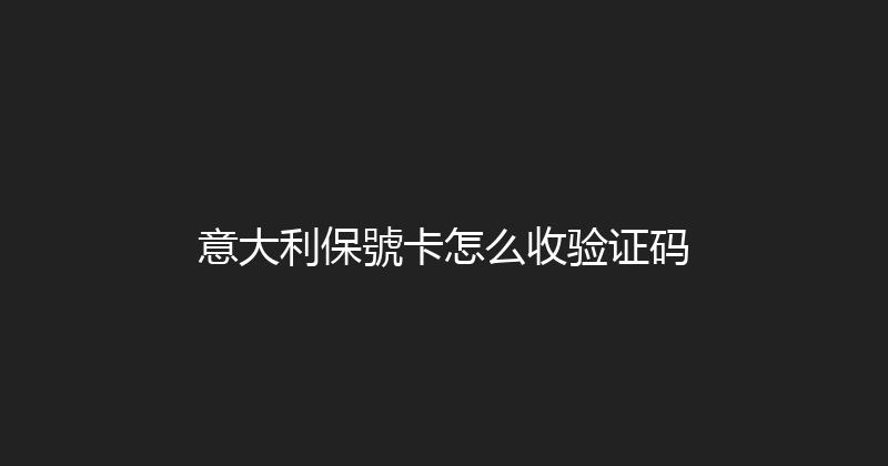 意大利保號卡怎么收验证码 