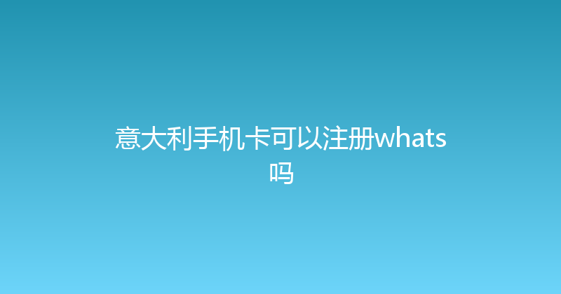 意大利手机卡可以注册whats吗 