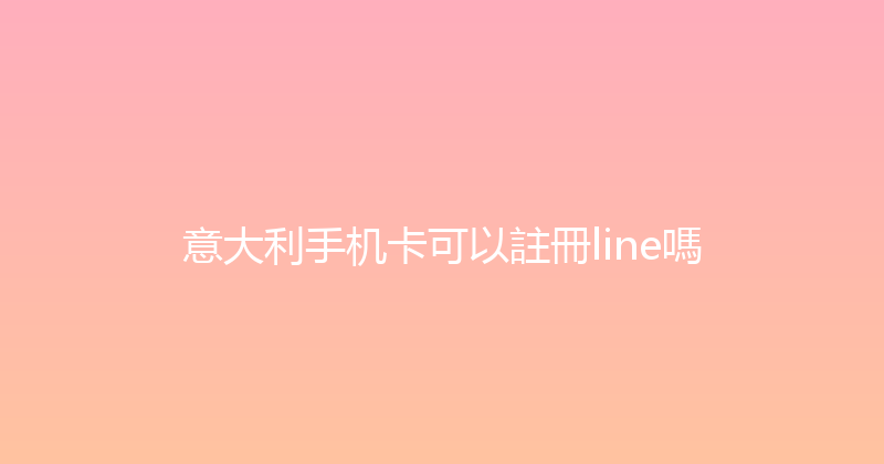 意大利手机卡可以註冊line嗎 