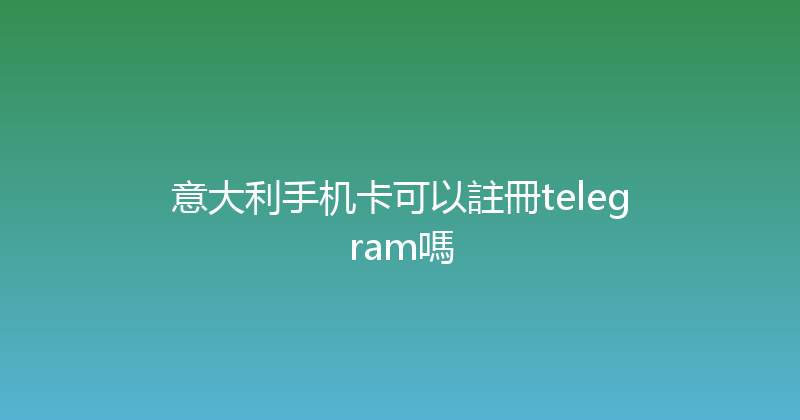 意大利手机卡可以註冊telegram嗎 