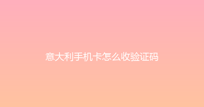 意大利手机卡怎么收验证码 