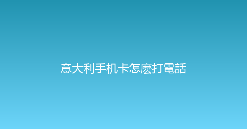 意大利手机卡怎麽打電話 