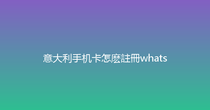 意大利手机卡怎麽註冊whats 