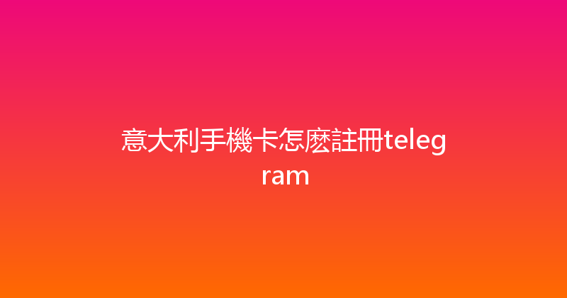 意大利手機卡怎麽註冊telegram 