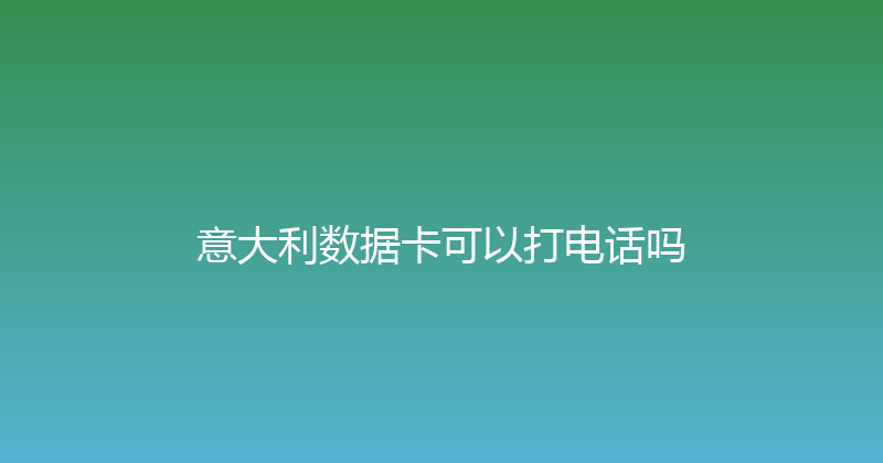 意大利数据卡可以打电话吗 