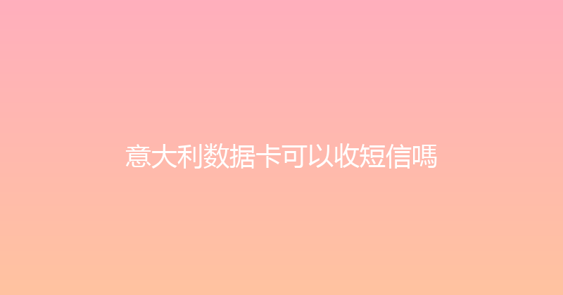 意大利数据卡可以收短信嗎 