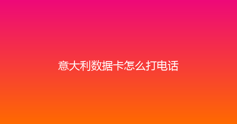 意大利数据卡怎么打电话 