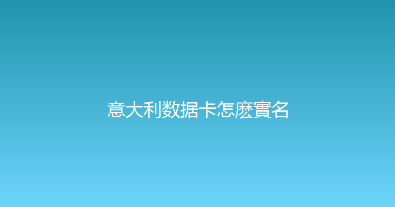 意大利数据卡怎麽實名 