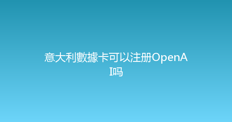 意大利數據卡可以注册OpenAI吗 