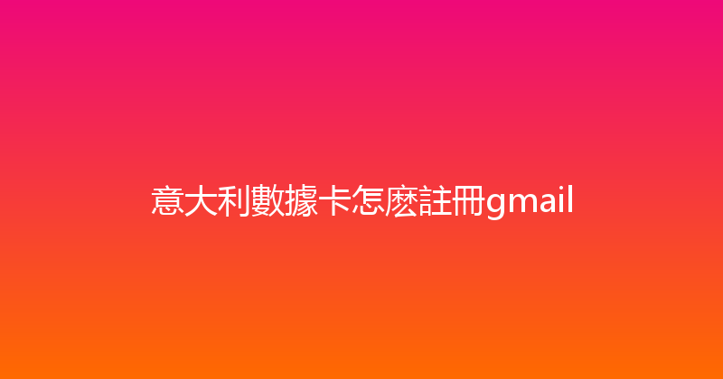 意大利數據卡怎麽註冊gmail 
