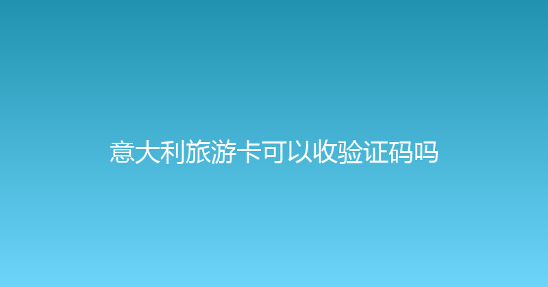 意大利旅游卡可以收验证码吗 