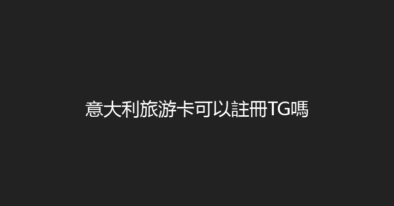 意大利旅游卡可以註冊TG嗎 