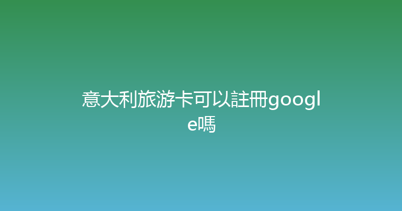 意大利旅游卡可以註冊google嗎 