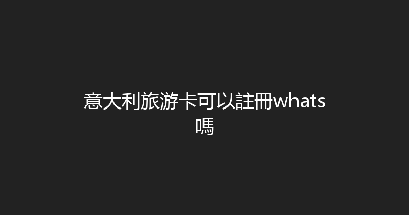 意大利旅游卡可以註冊whats嗎 