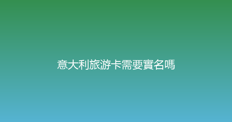 意大利旅游卡需要實名嗎 
