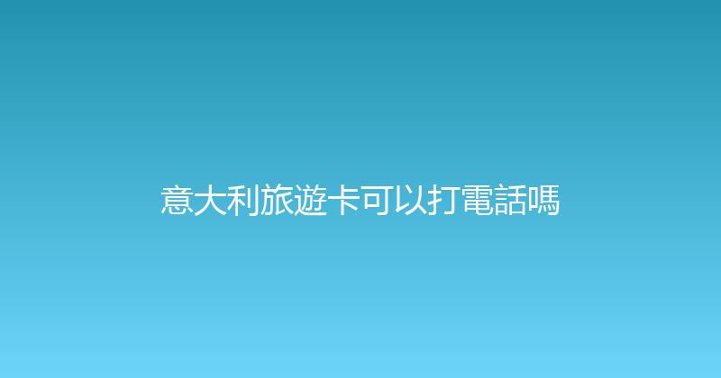 意大利旅遊卡可以打電話嗎 