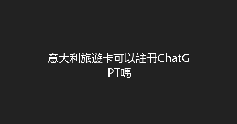 意大利旅遊卡可以註冊ChatGPT嗎 