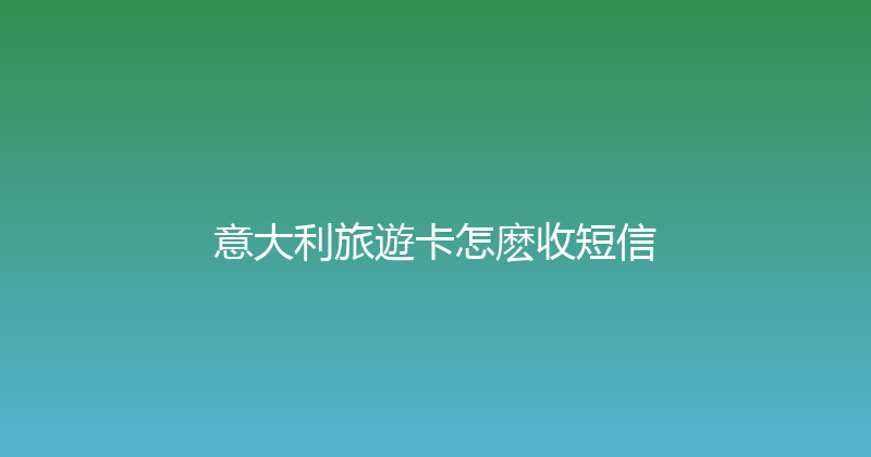 意大利旅遊卡怎麽收短信 