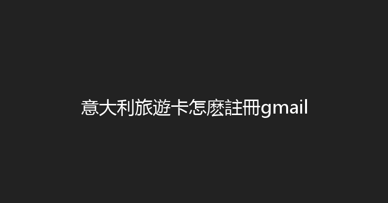 意大利旅遊卡怎麽註冊gmail 