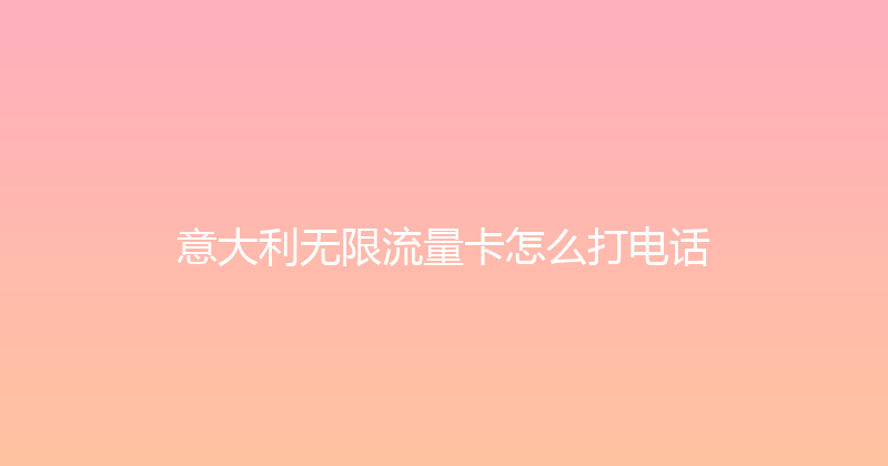 意大利无限流量卡怎么打电话 