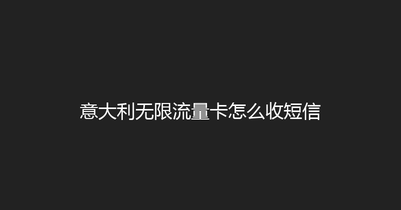 意大利无限流量卡怎么收短信 