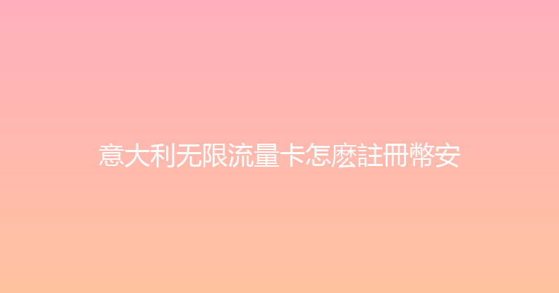 意大利无限流量卡怎麽註冊幣安 