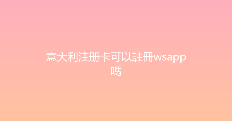 意大利注册卡可以註冊wsapp嗎 