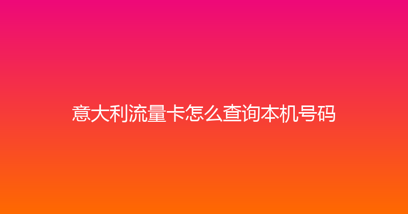 意大利流量卡怎么查询本机号码 