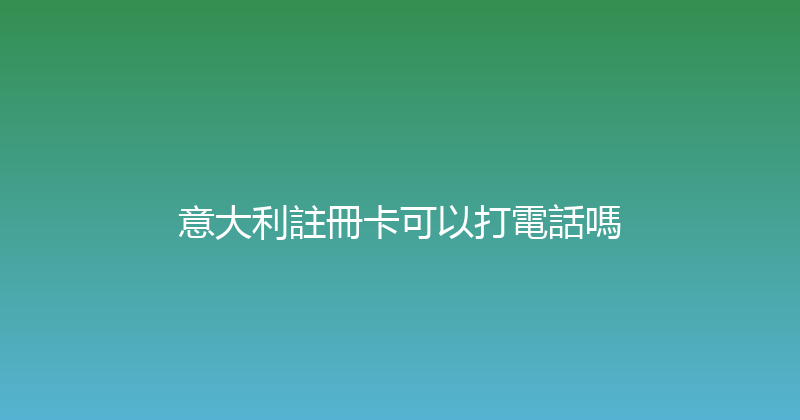 意大利註冊卡可以打電話嗎 