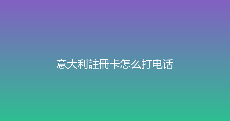 意大利註冊卡怎么打电话 